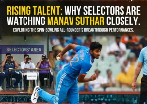 Rising Talent: Why Selectors Are Watching Manav Suthar Closely